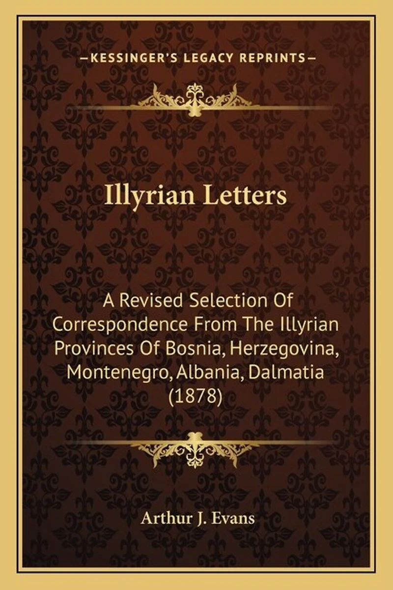 Illyrian Letters: A Revised Selection Of Correspondence From The Illyrian Provinces Of Bosnia, Herzegovina, Montenegro, Albania, Dalmatia (1878)