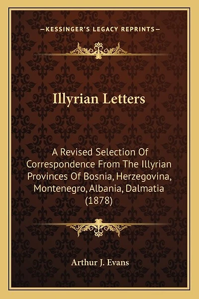 Illyrian Letters: A Revised Selection Of Correspondence From The Illyrian Provinces Of Bosnia, Herzegovina, Montenegro, Albania, Dalmatia (1878)