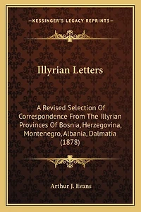 Illyrian Letters: A Revised Selection Of Correspondence From The Illyrian Provinces Of Bosnia, Herzegovina, Montenegro, Albania, Dalmatia (1878)