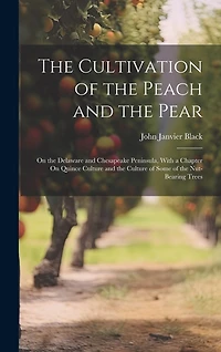 The Cultivation of the Peach and the Pear: On the Delaware and Chesapeake Peninsula, With a Chapter On Quince Culture and the Culture of Some of the Nut-Bearing Trees