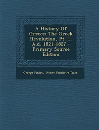 A History Of Greece: The Greek Revolution, Pt. 1, A.d. 1821-1827 - Primary Source Edition