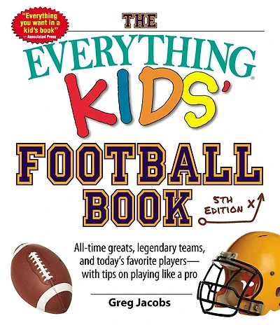 The Everything Kids' Football Book: All-time Greats, Legendary Teams, And Today's Favorite Players--with Tips On Playing Like A Pro