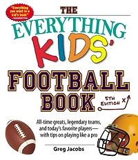 The Everything Kids' Football Book: All-time Greats, Legendary Teams, And Today's Favorite Players--with Tips On Playing Like A Pro