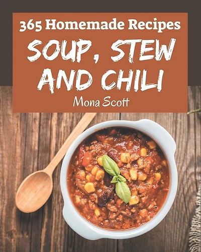 365 Homemade Soup, Stew and Chili Recipes: An Inspiring Soup, Stew and Chili Cookbook for You