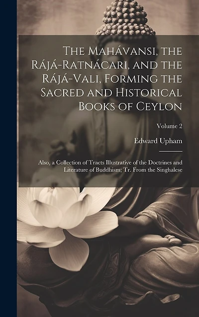The Mahávansi, the Rájá-Ratnácari, and the Rájá-Vali, Forming the Sacred and Historical Books of Ceylon: Also