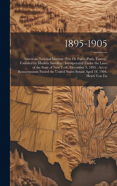 1895-1905: American National Institute (Prix De Paris) (Paris, France), Founded by Matilda Smedley: Incorporated Under the Laws of the State of New York, December 9, 1895: Act to Reincorporate Passed the United States Senate April 18, 1904, Henri Von Da