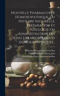 Nouvelle Pharmacopée Homoeopathique, Ou Histoire Naturelle, Préparation Et Posologie Ou Administration Des Doses Des Médicaments Homoeopathiques...