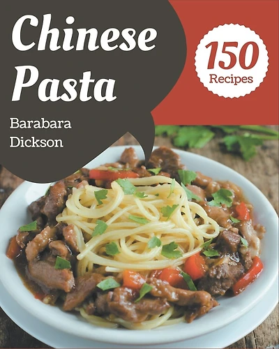 150 Chinese Pasta Recipes: Save Your Cooking Moments With Chinese Pasta Cookbook!