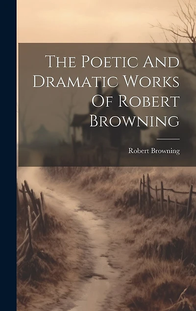 The Poetic And Dramatic Works Of Robert Browning