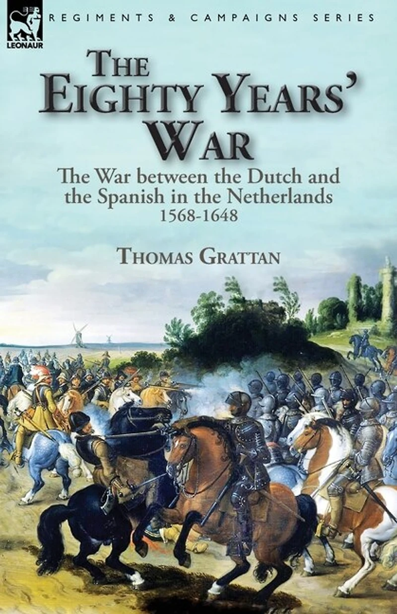 The Eighty Years' War: War Between Dutch And Spanish Netherlands, 1568-1648