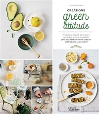 Créations green attitude: produits de beauté, d'entretien, recettes de cuisine, projets DIY