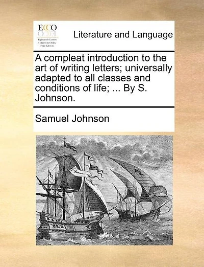 A Compleat Introduction to the art of Writing Letters; Universally Adapted all Classes and Conditions Life; ... By S. Johnson