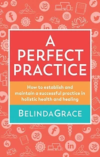 A Perfect Practice: How to Establish and Maintain a Successful Practice in Holistic Health and Healing