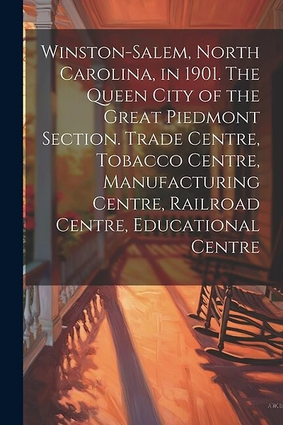 Winston-Salem, North Carolina, in 1901. The Queen City of the Great Piedmont Section. Trade Centre, Tobacco Centre, Manufacturing Centre, Railroad Centre, Educational Centre