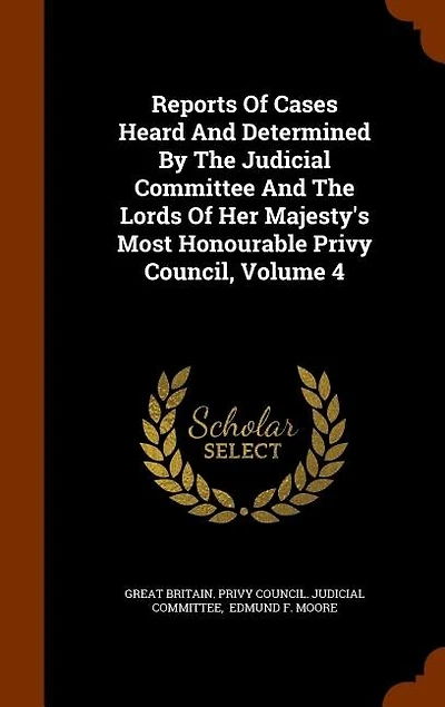 Reports Of Cases Heard And Determined By The Judicial Committee And The Lords Of Her Majesty's Most Honourable Privy Council, Volume 4