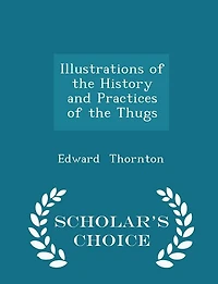 Illustrations of the History and Practices of the Thugs - Scholar's Choice Edition