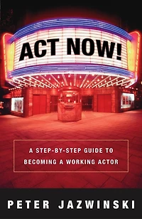 Act Now!: a Step-by-Step Guide to Becoming Working Actor
