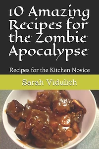 10 Amazing Recipes for the Zombie Apocalypse: Recipes for the Kitchen Novice