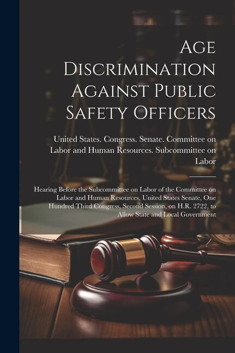 Age Discrimination Against Public Safety Officers: Hearing Before the Subcommittee on Labor of the Committee on Labor and Human Resources, United States Senate, One Hundred Third Congress, Second Session, on H.R. 2722