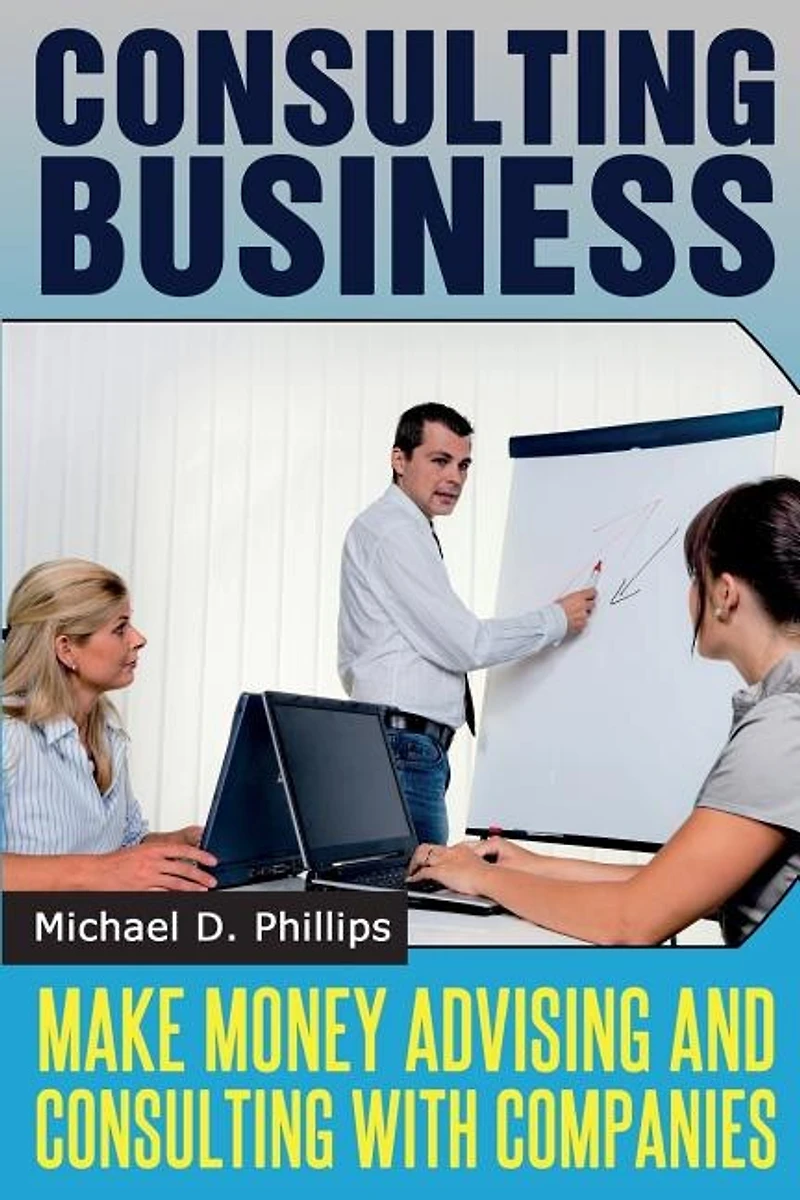 Consulting Business: Make Money Advising and Consulting Companies