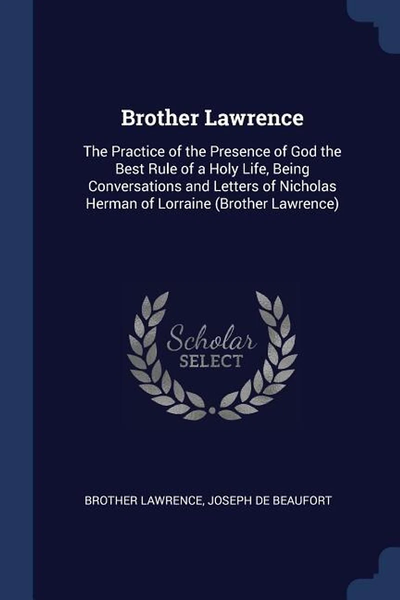 Brother Lawrence: the Practice of Presence God Best Rule a Holy Life, Being Conversations and Letters o