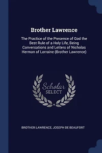 Brother Lawrence: the Practice of Presence God Best Rule a Holy Life, Being Conversations and Letters o