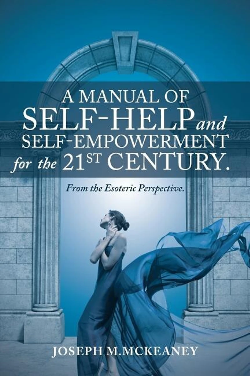 A Manual of Self-Help and Self-Empowerment for the 21st Century.: From Esoteric Perspective.