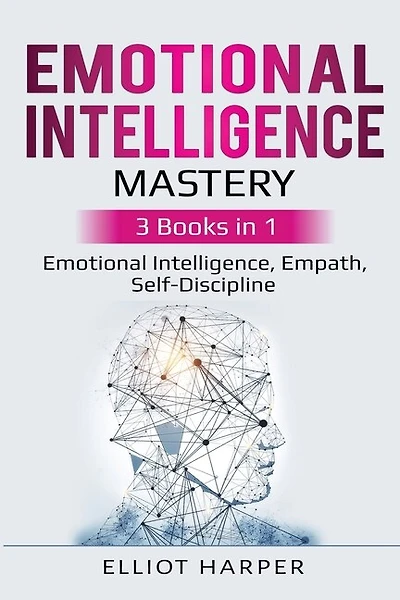 Emotional Intelligence Mastery: 3 Books In 1 - Emotional Intelligence, Empath, Self-discipline
