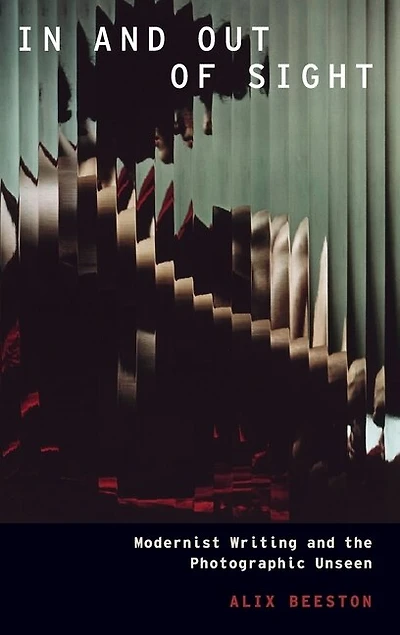and Out of Sight: Modernist Writing the Photographic Unseen