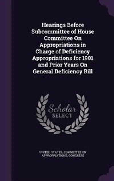 Hearings Before Subcommittee of House Committee On Appropriations in Charge of Deficiency Appropriations for 1901 and Prior Years On General Deficiency Bill