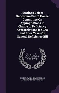 Hearings Before Subcommittee of House Committee On Appropriations in Charge of Deficiency Appropriations for 1901 and Prior Years On General Deficiency Bill