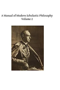 A Manual of Modern Scholastic Philosophy, Vol. 2: Natural Theology (Theodicy), Logic, Ethics, History Philosophy (Classic Reprint)
