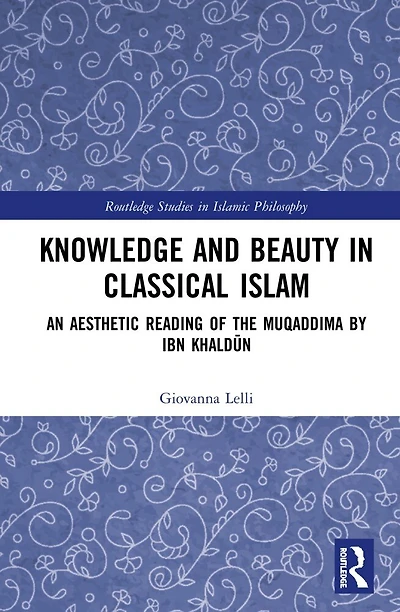 Knowledge and Beauty Classical Islam: An Aesthetic Reading of the Muqaddima by Ibn KhaldA n