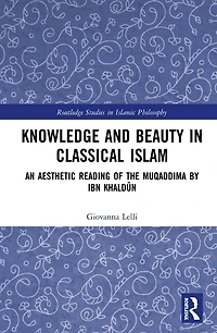 Knowledge and Beauty Classical Islam: An Aesthetic Reading of the Muqaddima by Ibn KhaldA n