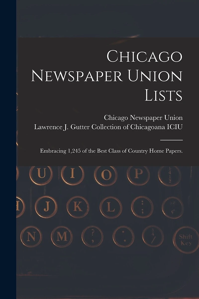 Chicago Newspaper Union Lists: Embracing 1,245 of the Best Class of Country Home Papers.