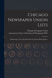 Chicago Newspaper Union Lists: Embracing 1,245 of the Best Class of Country Home Papers.