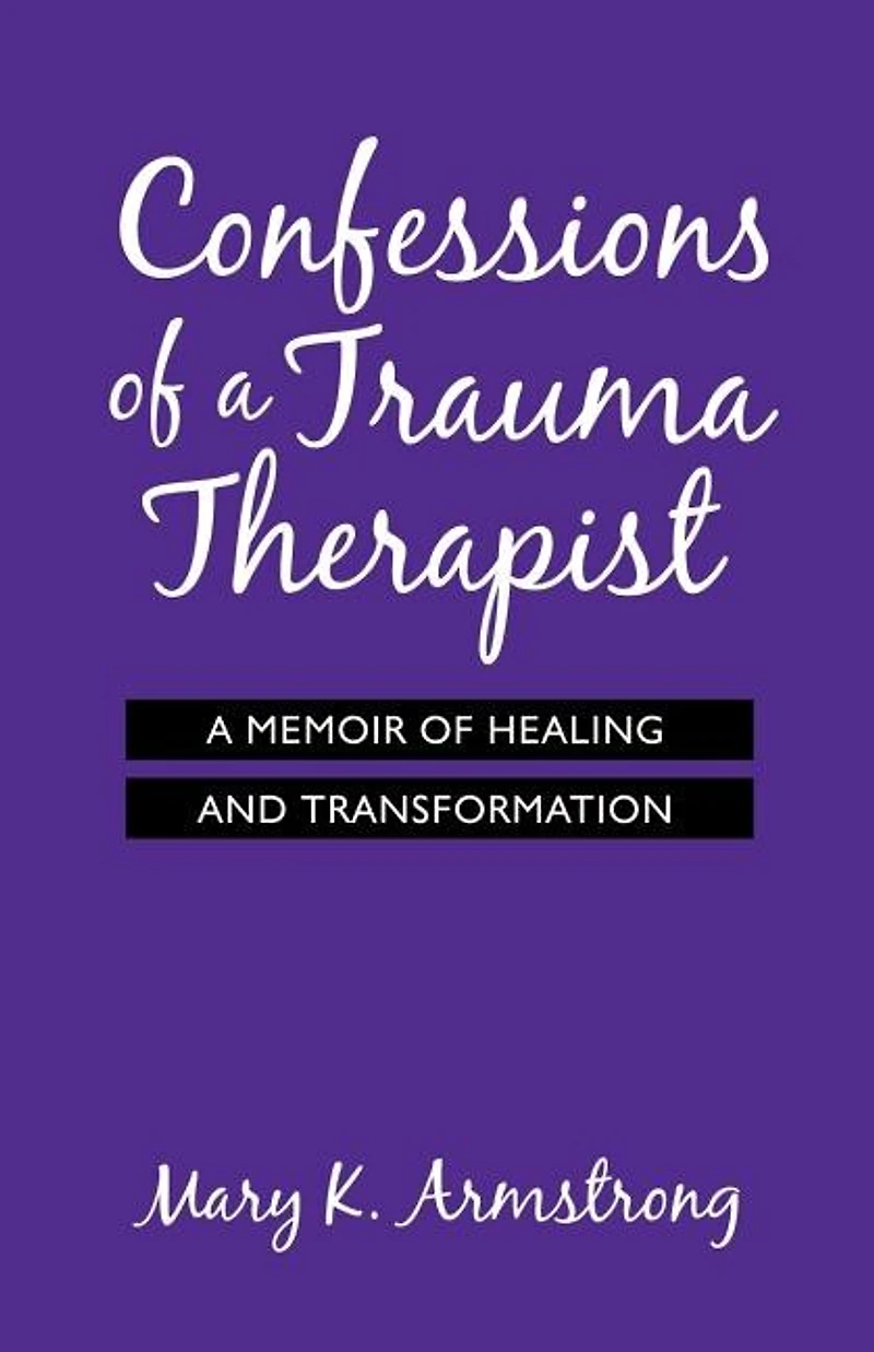 Confessions of A Trauma Therapist: Memoir Healing and Transformation