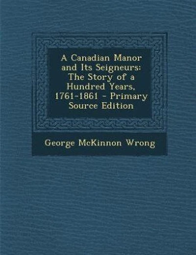 A Canadian Manor and Its Seigneurs: The Story of a Hundred Years, 1761-1861 - Primary Source Edition
