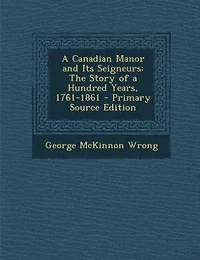 A Canadian Manor and Its Seigneurs: The Story of a Hundred Years, 1761-1861 - Primary Source Edition