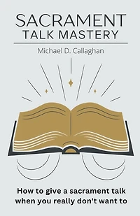Sacrament Talk Mastery: How to Give a Sacrament Talk When You Really Don't Want To