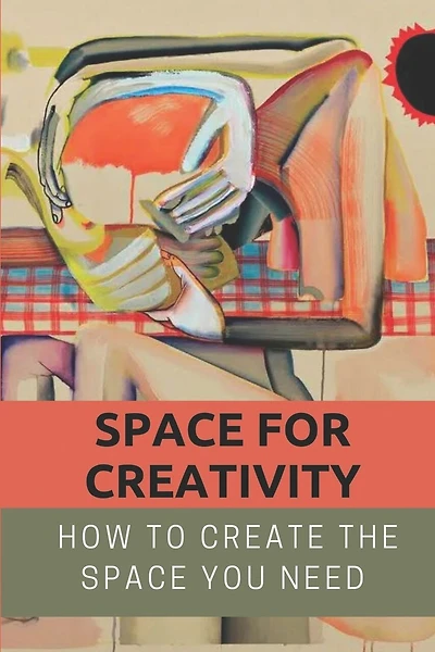 Space For Creativity: How To Create The Space You Need: Creative Space