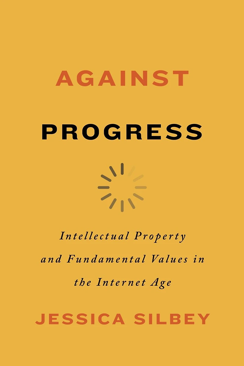 Against Progress: Intellectual Property And Fundamental Values The Internet Age