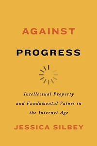 Against Progress: Intellectual Property And Fundamental Values The Internet Age