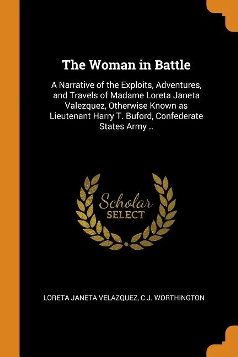 the Woman Battle: A Narrative of Exploits, Adventures, and Travels Madame Loreta Janeta Valezquez, Otherwise K