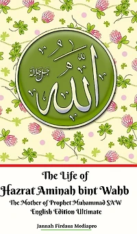 The Life of Hazrat Aminah bint Wahb The Mother of Prophet Muhammad SAW English Edition Ultimate