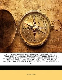 a General Treatise of Morality, Form'd Upon the Principles Natural Reason Only: With Preface Answer to Two Essays Lately Published Fable Bees, and Some Incident