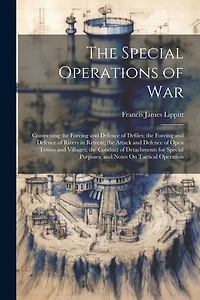 The Special Operations of War: Comprising the Forcing and Defence of Defiles; the Forcing and Defence of Rivers in Retreat; the Attack and Defence of Open Towns and Villages; the Conduct of Detachments for Special Purposes; and Notes On Tactical Operation