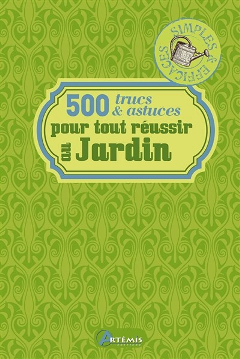 500 trucs & astuces pour tout réussir au jardin: simples efficaces