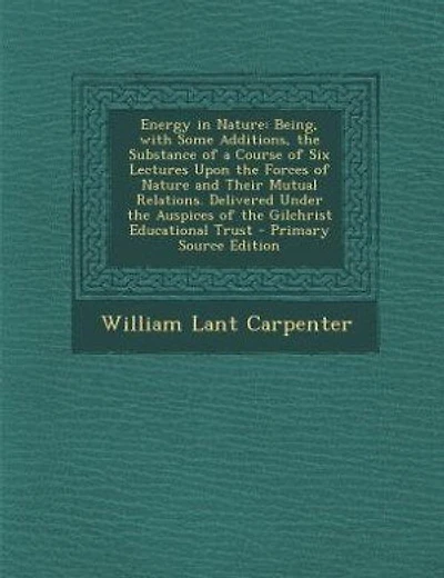Energy in Nature: Being, with Some Additions, the Substance of a Course of Six Lectures Upon the Forces of Nature and