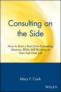 Consulting on the Side: How to Start a Part-Time Consulting Business While Still Working at Your Full-Time Job